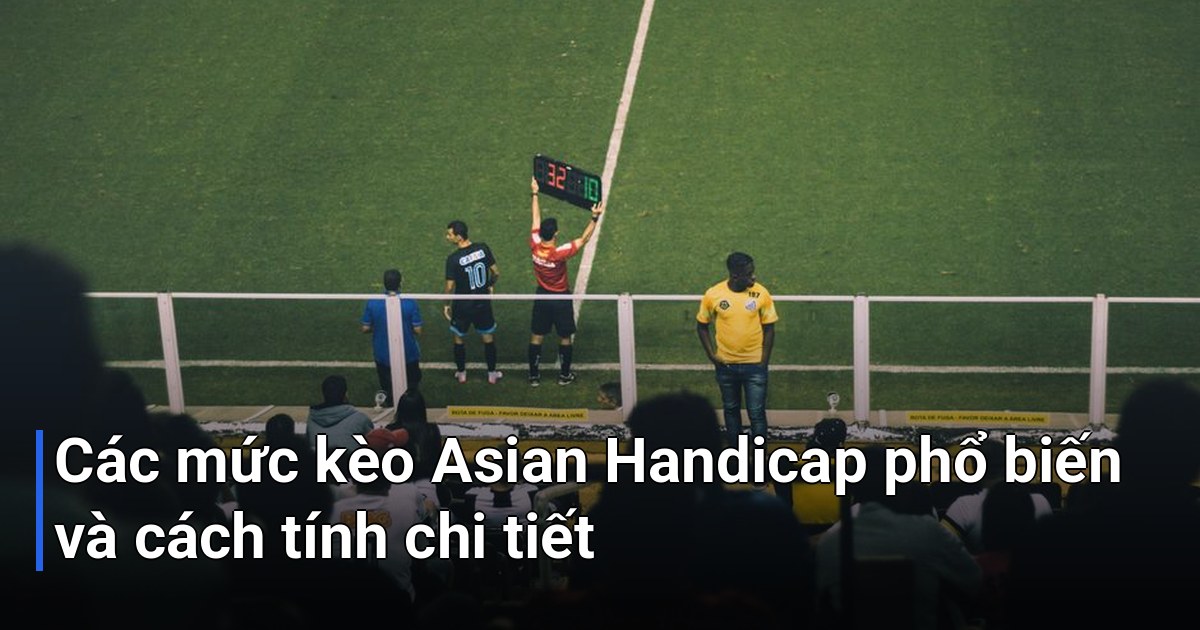 Các mức kèo Asian Handicap phổ biến và cách tính chi tiết