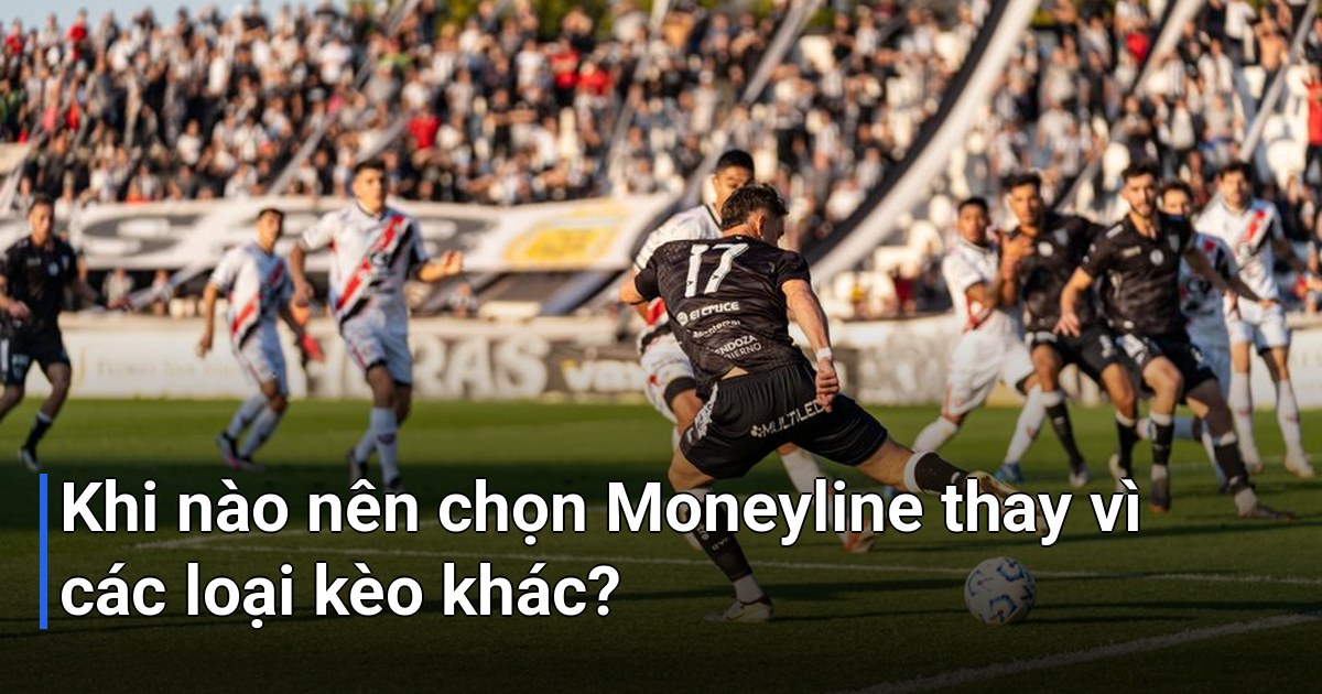 Khi nào nên chọn Moneyline thay vì các loại kèo khác?